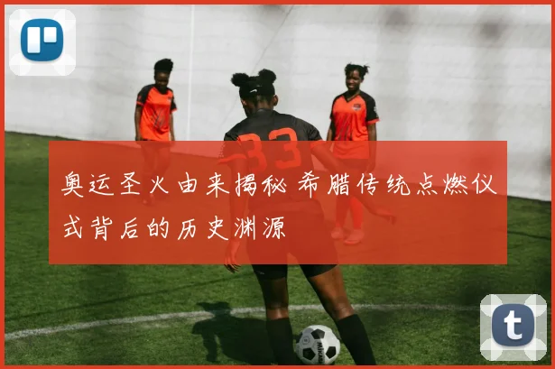 奥运圣火由来揭秘 希腊传统点燃仪式背后的历史渊源