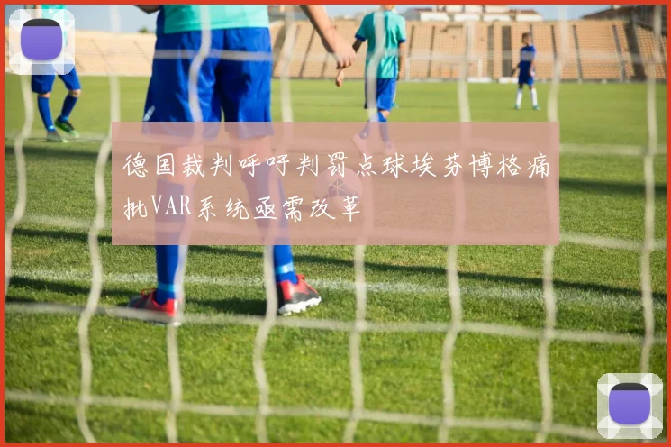 德国裁判呼吁判罚点球埃芬博格痛批VAR系统亟需改革